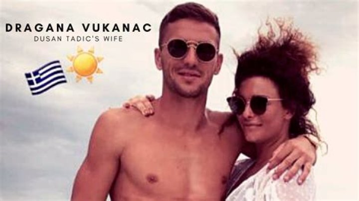 Dusan Tadic Wife Who is Dusan Tadic Wife?